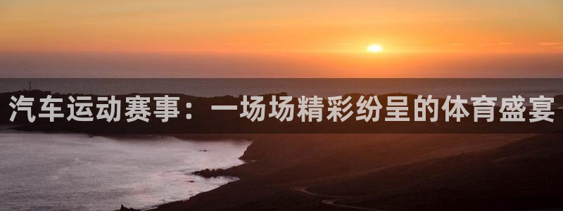 汇赢国际pg最新活动：汽车运动赛事：一场场精彩纷呈的体育盛宴